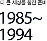 더 큰 세상을 향한 준비 1985~1994