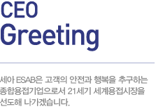 2012 CEO Greeting 세아 ESAB은 고객의 안전과 행복을 추구하는 종합용접기업으로서 21세기 세계용접시장을 선도해 나가겠습니다.