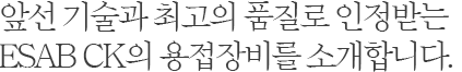 앞선 기술과 최고의 품질로 인정받는 세아 ESAB의 용접장비를 소개합니다.