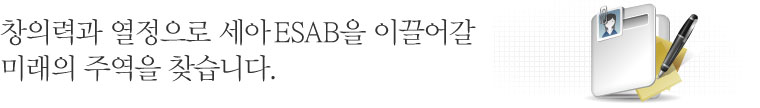 창의력과 열정으로 세아 ESAB을 이끌어갈 미래의 주역을 찾습니다.