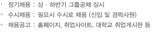 1)정기채용:상, 하반기 그룹공채 실시, 2)수시채용:필요시 수시로 채용(신입 및 경력사원), 3)채용공고:홈페이지, 취업사이트, 대학교 취업게시판 등