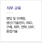 직무교육:영업 및 마케팅, 생산/기술관리, R&D, 구매, 재무, 전략, ERP, 용접기술