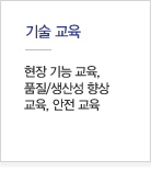 기술교육:현장 기능 교육, 품질/생산성 향상 교육, 안전 교육