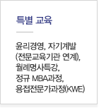 특별교육:윤리경영, 자기계발(전문교육기관 연계), 월례명사특강, 정규 MBA과정, 용접전문가과정(KWE)